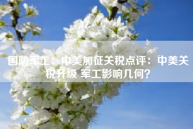 国防军工：中美加征关税点评：中美关税升级 军工影响几何？