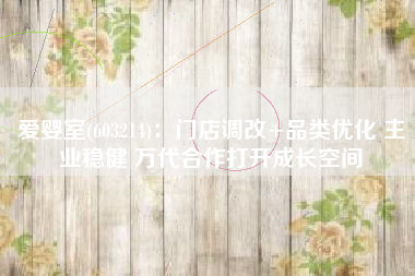 爱婴室(603214)：门店调改+品类优化 主业稳健 万代合作打开成长空间
