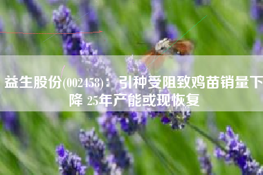 益生股份(002458)：引种受阻致鸡苗销量下降 25年产能或现恢复