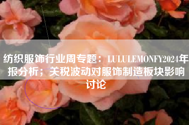 纺织服饰行业周专题：LULULEMONFY2024年报分析；关税波动对服饰制造板块影响讨论