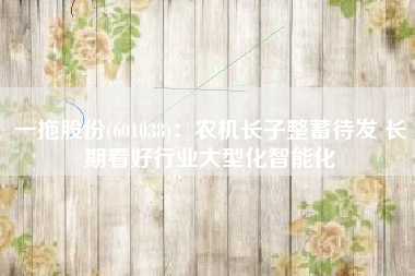 一拖股份(601038)：农机长子整蓄待发 长期看好行业大型化智能化