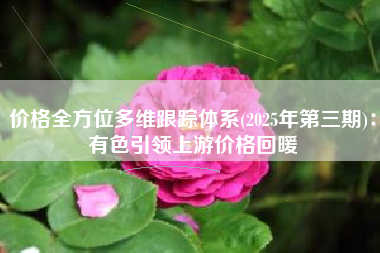 价格全方位多维跟踪体系(2025年第三期)：有色引领上游价格回暖