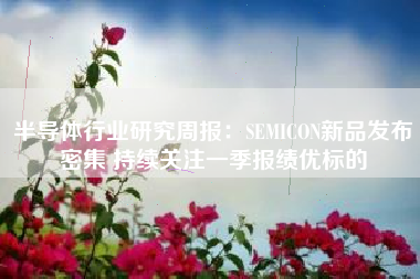 半导体行业研究周报：SEMICON新品发布密集 持续关注一季报绩优标的