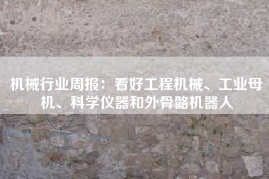 机械行业周报：看好工程机械、工业母机、科学仪器和外骨骼机器人