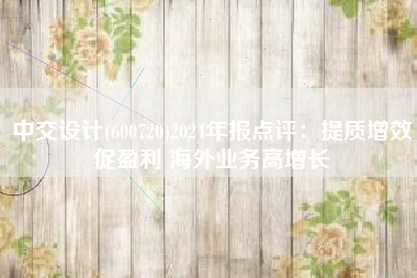中交设计(600720)2024年报点评：提质增效促盈利 海外业务高增长