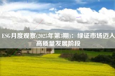 ESG月度观察(2025年第3期)：绿证市场迈入高质量发展阶段