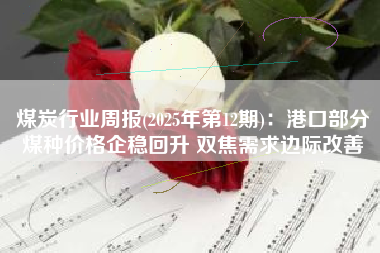 煤炭行业周报(2025年第12期)：港口部分煤种价格企稳回升 双焦需求边际改善
