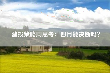 建投策略周思考：四月能决断吗？