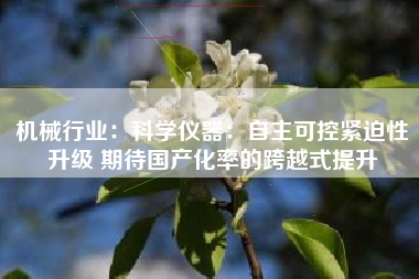 机械行业：科学仪器：自主可控紧迫性升级 期待国产化率的跨越式提升