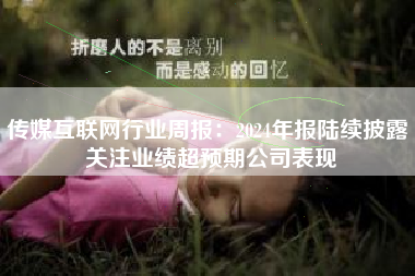 传媒互联网行业周报：2024年报陆续披露 关注业绩超预期公司表现