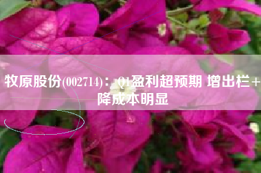 牧原股份(002714)：Q1盈利超预期 增出栏+降成本明显