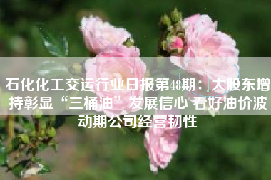 石化化工交运行业日报第48期：大股东增持彰显“三桶油”发展信心 看好油价波动期公司经营韧性