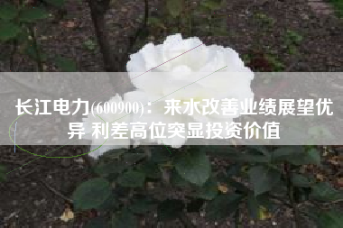 长江电力(600900)：来水改善业绩展望优异 利差高位突显投资价值