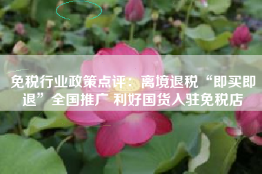 免税行业政策点评：离境退税“即买即退”全国推广 利好国货入驻免税店