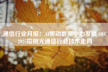 通信行业月报：AI带动数据中心发展 OFC2025指明光通信行业技术走向