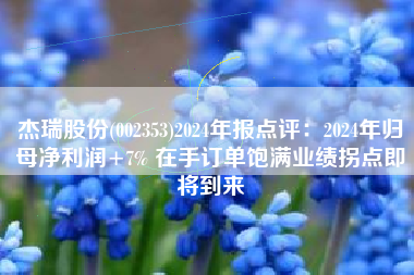 杰瑞股份(002353)2024年报点评：2024年归母净利润+7% 在手订单饱满业绩拐点即将到来