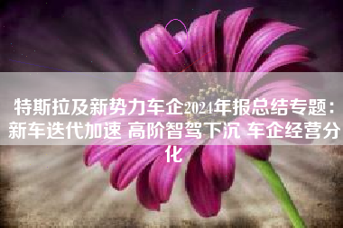 特斯拉及新势力车企2024年报总结专题：新车迭代加速 高阶智驾下沉 车企经营分化
