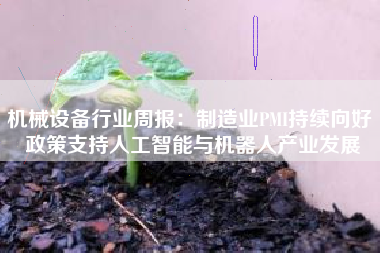 机械设备行业周报：制造业PMI持续向好 政策支持人工智能与机器人产业发展