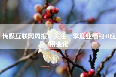 传媒互联网周报：关注一季度业绩和AI应用变化