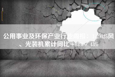公用事业及环保产业行业周报：1-2M25风、光装机累计同比+18%／43%