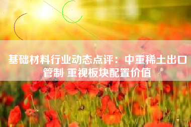 基础材料行业动态点评：中重稀土出口管制 重视板块配置价值