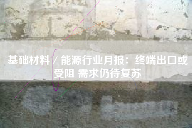 基础材料／能源行业月报：终端出口或受阻 需求仍待复苏
