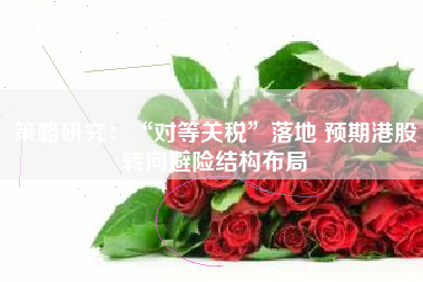 策略研究:“对等关税”落地 预期港股转向避险结构布局 策略研究:“对等关税”落地 预期港股转向避险结构布局
