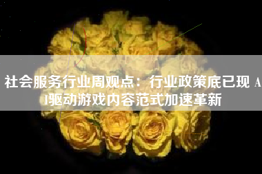 社会服务行业周观点：行业政策底已现 AI驱动游戏内容范式加速革新