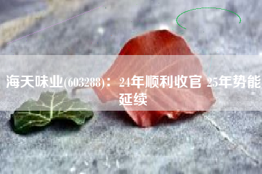 海天味业(603288)：24年顺利收官 25年势能延续