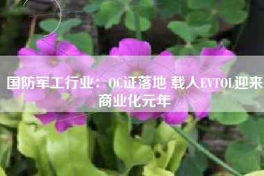 国防军工行业：OC证落地 载人EVTOL迎来商业化元年
