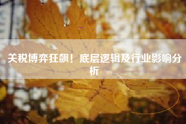关税博弈狂飙！底层逻辑及行业影响分析