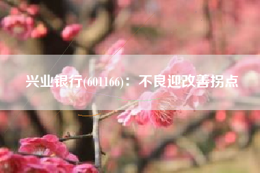 兴业银行(601166)：不良迎改善拐点