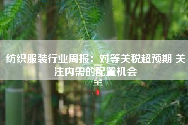 纺织服装行业周报：对等关税超预期 关注内需的配置机会