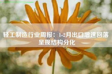 轻工制造行业周报：1-2月出口增速回落 呈现结构分化