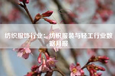 纺织服饰行业：纺织服装与轻工行业数据月报