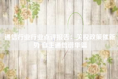 通信行业行业点评报告：关税政策催新势 自主通信谱华篇
