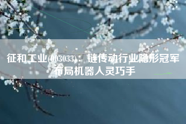征和工业(003033)：链传动行业隐形冠军 布局机器人灵巧手