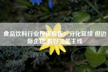 食品饮料行业投资报告：分化延续 但边际企稳 看好三条主线