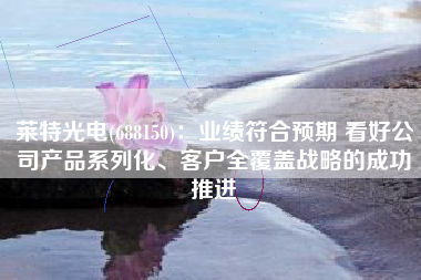 莱特光电(688150)：业绩符合预期 看好公司产品系列化、客户全覆盖战略的成功推进