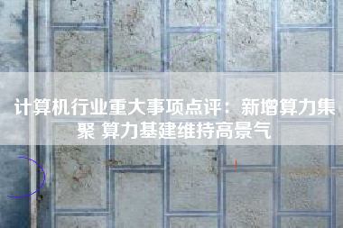 计算机行业重大事项点评：新增算力集聚 算力基建维持高景气
