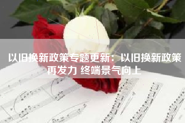 以旧换新政策专题更新：以旧换新政策再发力 终端景气向上