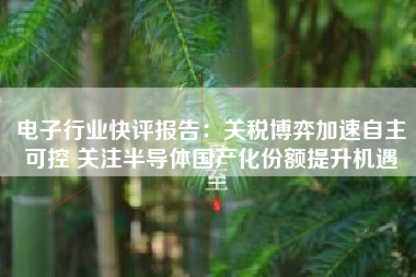 电子行业快评报告：关税博弈加速自主可控 关注半导体国产化份额提升机遇