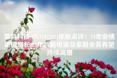 雷特科技(832110)2024年报点评：24年业绩重回增长 25年智能电源及家居业务有望持续高增