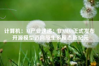 计算机：AI产业速递：LLAMA4正式发布 开源模型迈向原生多模态新纪元