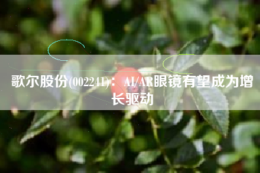歌尔股份(002241)：AI/AR眼镜有望成为增长驱动