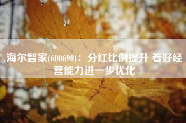 海尔智家(600690)：分红比例提升 看好经营能力进一步优化