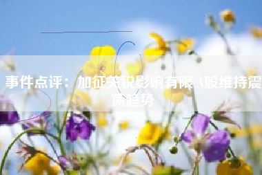 事件点评：加征关税影响有限 A股维持震荡趋势