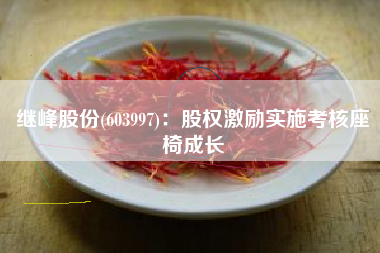 继峰股份(603997)：股权激励实施考核座椅成长