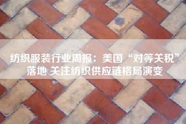 纺织服装行业周报：美国“对等关税”落地 关注纺织供应链格局演变