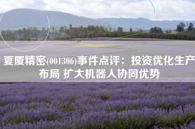 夏厦精密(001306)事件点评：投资优化生产布局 扩大机器人协同优势